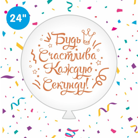 Воздушный шар (24'' 60 см) Будь счастлива каждую секунду (рос), 1 цв/2 ст, розовое золото, арт. 0126